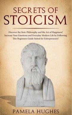 Secrets of Stoicism: Discover the Stoic Philosophy and the Art of Happiness; Increase Your Emotions and Everyday Modern Life by Following T - Hughes, Pamela