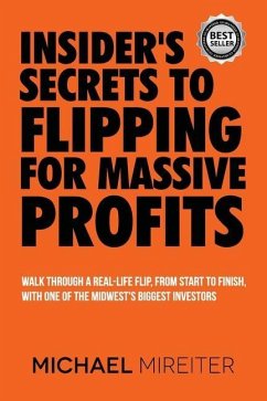 Insider's Secrets to Flipping for Massive Profits: Walk Through a Real-Life Flip, From Start To Finish, With One Of The Midwest's Biggest Investors - Mireiter, Michael