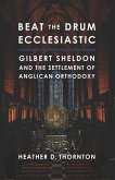 Beat the Drum Ecclesiastic: Gilbert Sheldon and the Settlement of Anglican Orthodoxy
