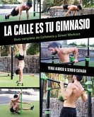 La Calle Es Tu Gimnasio: Guía Completa de Calistenia Y Street Workout / The Street Is Your Gym: A Complete Guide to Calisthenics and Street Workout