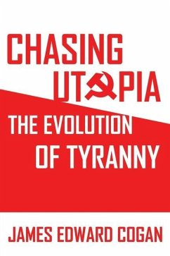 Chasing Utopia: The Evolution of Tyranny - Cogan, James Edward