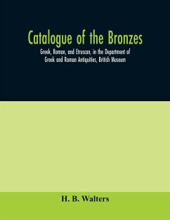 Catalogue of the bronzes, Greek, Roman, and Etruscan, in the Department of Greek and Roman Antiquities, British Museum - B. Walters, H.