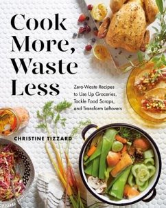 Cook More, Waste Less: Zero-Waste Recipes to Use Up Groceries, Tackle Food Scraps, and Transform Leftovers - Tizzard, Christine