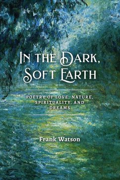 In the Dark, Soft Earth: Poetry of Love, Nature, Spirituality, and Dreams - Watson, Frank