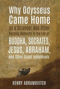 Why Odysseus Came Home as a Stranger and Other Puzzling Moments in the Life of Buddha, Socrates, Jesus, Abraham, and other Great Individuals - Abramovitch, Henry