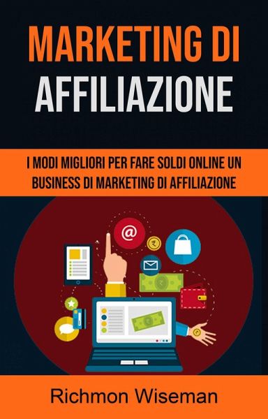 Marketing Di Affiliazione: I Modi Migliori Per Fare Soldi Online Un Business Di (eBook, ePUB) Marketing Di Affiliazione: I Modi Migliori Per Fare Soldi Online Un Business Di (eBook, ePUB)