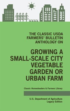 The Classic USDA Farmers' Bulletin Anthology on Growing a Small-Scale City Vegetable Garden or Urban Farm (Legacy Edition) - U. S. Department Of Agriculture