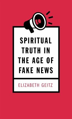 Spiritual Truth in the Age of Fake News - Geitz, Elizabeth