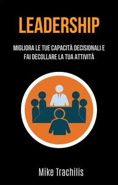 Leadership: Migliora Le Tue Capacità Decisionali E Fai Decollare La Tua Attività (eBook, ePUB) - Trachilis, Mike