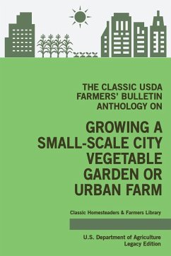 The Classic USDA Farmers' Bulletin Anthology on Growing a Small-Scale City Vegetable Garden or Urban Farm (Legacy Edition) - U. S. Department Of Agriculture