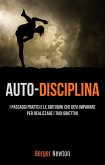 Auto-Disciplina: I Passaggi Pratici E Le Abitudini Che Devi Imparare Per Realizzare I Tuoi Obiettivi (eBook, ePUB)