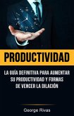 Productividad: La Guía Definitiva Para Aumentar Su Productividad Y Formas De Vencer La Dilación (eBook, ePUB)