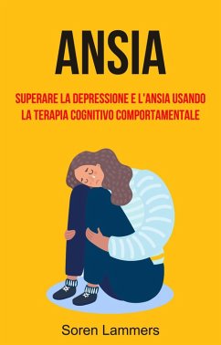 Ansia: Superare La Depressione E L'ansia Usando La Terapia Cognitivo Comportamentale (eBook, ePUB) - Lammers, Soren