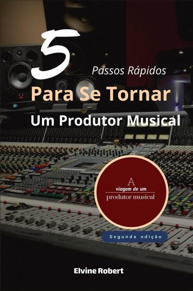 5 Passos Rápidos Para Se Tornar Um Produtor Musical (eBook, ePUB) 5 Passos Rápidos Para Se Tornar Um Produtor Musical (eBook, ePUB)