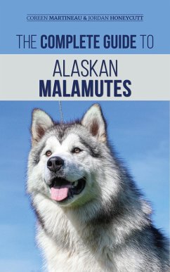 The Complete Guide to Alaskan Malamutes: Finding, Training, Properly Exercising, Grooming, and Raising a Happy and Healthy Alaskan Malamute Puppy (eBook, ePUB) - Honeycutt, Jordan; Martineau, Coreen