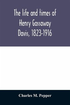 The life and times of Henry Gassaway Davis, 1823-1916 - M. Pepper, Charles