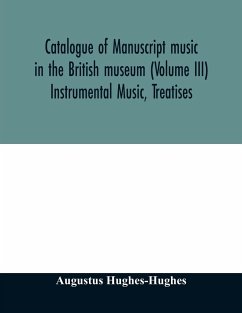 Catalogue of manuscript music in the British museum (Volume III) Instrumental Music, Treatises - Hughes-Hughes, Augustus