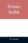 The farmer's own book; or, Family receipts for the husbandman and housewife; being a compilation of the very best receipts on agriculture, gardening, and cookery, with rules for keeping farmers' accounts