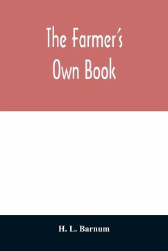 The farmer's own book; or, Family receipts for the husbandman and housewife; being a compilation of the very best receipts on agriculture, gardening, and cookery, with rules for keeping farmers' accounts - L. Barnum, H.