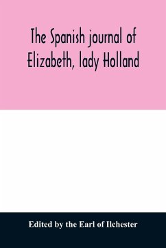 The Spanish journal of Elizabeth, lady Holland - by The Earl Of Ilchester, Edited