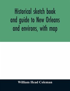 Historical sketch book and guide to New Orleans and environs, with map. Illustrated with many original engravings; and containing exhaustive accounts of the traditions, historical legends, and remarkable localities of the Creole city - Head Coleman, William