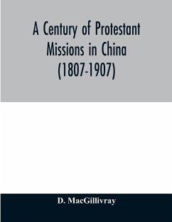 A century of Protestant missions in China (1807-1907) Being the centenary conference historical volume - Macgillivray, D.