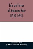 Life and times of Ambroise Paré (1510-1590) with a new translation of his Apology and an account of his journeys in divers places