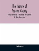 The history of Fayette County, Iowa, containing a history of the county, its cities, towns, &c., a biographical directory of its citizens, war record of its volunteers in the late rebellion, portraits of early settlers and prominent men, history of the No