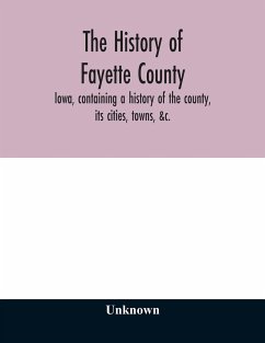 The history of Fayette County, Iowa, containing a history of the county, its cities, towns, &c., a biographical directory of its citizens, war record of its volunteers in the late rebellion, portraits of early settlers and prominent men, history of the No - Unknown