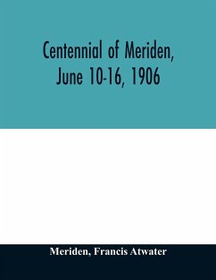 Centennial of Meriden, June 10-16, 1906; Report of the Proceedings, with full Description of the Many Events of Its Successful Celebration; Old Home Week - Meriden; Atwater, Francis