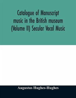Catalogue of manuscript music in the British museum (Volume II) Secular Vocal Music - Hughes-Hughes, Augustus