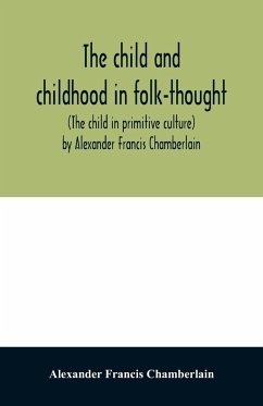 The child and childhood in folk-thought (The child in primitive culture) by Alexander Francis Chamberlain - Francis Chamberlain, Alexander