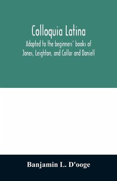 Colloquia latina. Adapted to the beginners' books of Jones, Leighton, and Collar and Daniell - L. D'ooge, Banjamin