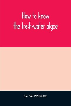 How to know the fresh-water algae; an illustrated key for identifying the more common fresh-water algae to genus, with hundreds of species named pictured and with numerous aids for their study - W. Prescott, G.