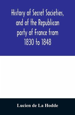 History of secret societies, and of the Republican party of France from 1830 to 1848; containing sketches of Louis-Philippe and the revolution of February; together with portraits, conspiracies, and unpublished facts - De La Hodde, Lucien