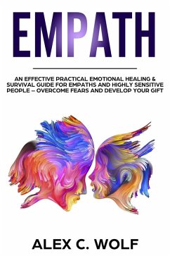 Empath: An Effective Practical Emotional Healing & Survival Guide for Empaths and Highly Sensitive People - Overcome Your Fears and Develop Your Gift (eBook, ePUB) - Wolf, Alex C.