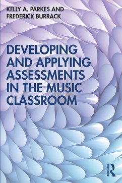 Developing and Applying Assessments in the Music Classroom (eBook, PDF) - Parkes, Kelly A.; Burrack, Frederick