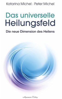 Das universelle Heilungsfeld - Die neue Dimension des Heilens (eBook, ePUB) - Michel, Katarina; Michel, Peter