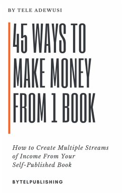 45 Ways To Make Money From 1 Book (eBook, ePUB) - Adewusi, Tele