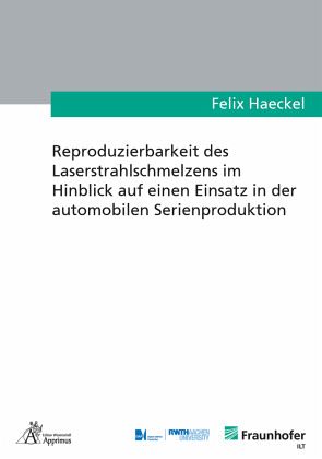 Reproduzierbarkeit des Laserstrahlschmelzens im Hinblick auf einen Einsatz in der automobilen Serienproduktion Reproduzierbarkeit des Laserstrahlschmelzens im Hinblick auf einen Einsatz in der automobilen Serienproduktion