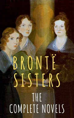 The Brontë Sisters: The Complete Novels (eBook, ePUB) - Brontë, Anne; Brontë, Charlotte; Brontë, Emily; Sisters, The Brontë