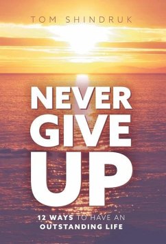 Never Give Up: 12 Ways to Have an Outstanding Life