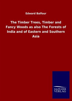 The Timber Trees, Timber and Fancy Woods as also The Forests of India and of Eastern and Southern Asia - Balfour, Edward