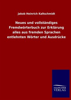 Neues und vollständiges Fremdwörterbuch zur Erklärung alles aus fremden Sprachen entlehnten Wörter und Ausdrücke - Kaltschmidt, Jakob Heinrich