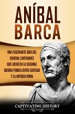 Aníbal Barca: Una Fascinante Guía del General Cartaginés que Luchó en la Segunda Guerra Púnica entre Cartago y la Antigua Roma (eBook, ePUB)