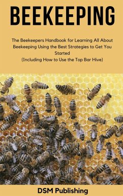 Beekeeping: The Beekeepers Handbook for Learning All About Beekeeping Using the Best Strategies to Get You Started (Including How to Use the Top Bar Hive) (eBook, ePUB) - Publishing, Dsm