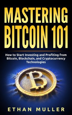 Mastering Bitcoin 101: How to Start Investing and Profiting from Bitcoin, Blockchain, and Cryptocurrency Technologies Today (for Beginners, Starters, and Dummies) (eBook, ePUB) - Muller, Ethan