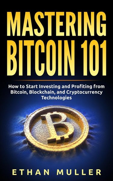 Mastering Bitcoin 101: How to Start Investing and Profiting from Bitcoin, Blockchain, and Cryptocurrency Technologies Today (for Beginners, Starters, and Dummies) (eBook, ePUB) Mastering Bitcoin 101: How to Start Investing and Profiting from Bitcoin, Blockchain, and Cryptocurrency Technologies Today (for Beginners, Starters, and Dummies) (eBook, ePUB)