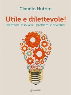 Utile e dilettevole! Creatività: risolvere i problemi e divertirsi (eBook, ePUB) - Nutrito, Claudio