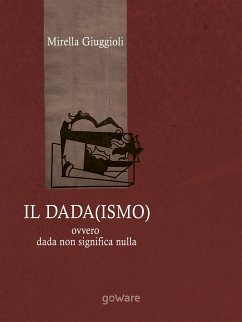 Il Dada(ismo) ovvero dada non significa nulla (eBook, ePUB) - Giuggioli, Mirella